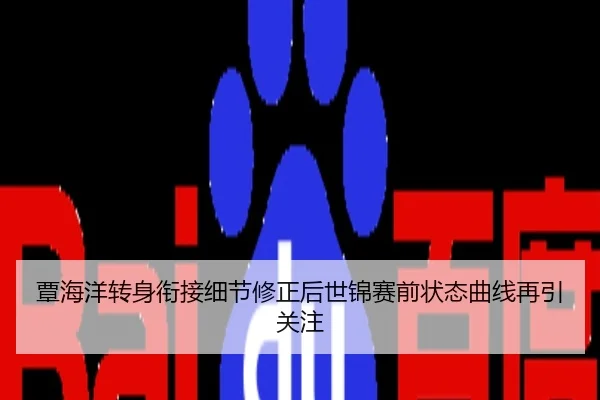 覃海洋转身衔接细节修正后世锦赛前状态曲线再引关注