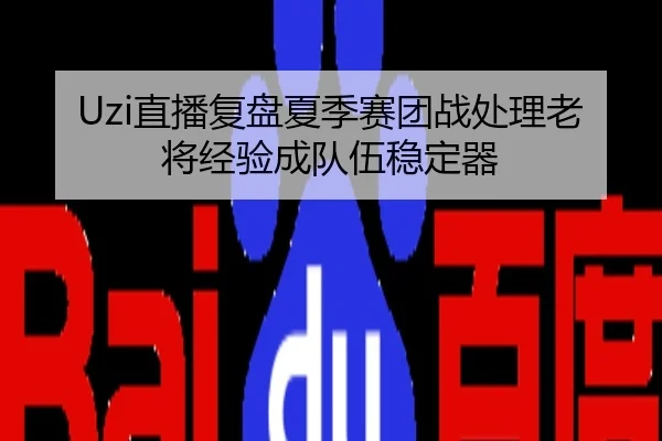 Uzi直播复盘夏季赛团战处理老将经验成队伍稳定器