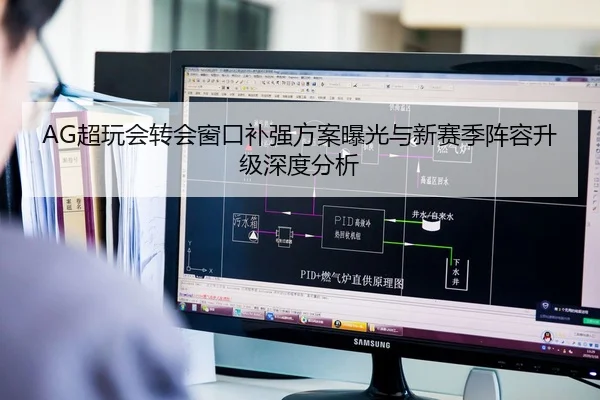 AG超玩会转会窗口补强方案曝光与新赛季阵容升级深度分析