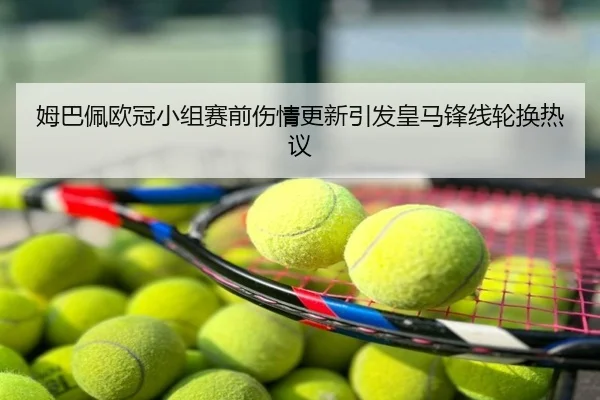 姆巴佩欧冠小组赛前伤情更新引发皇马锋线轮换热议